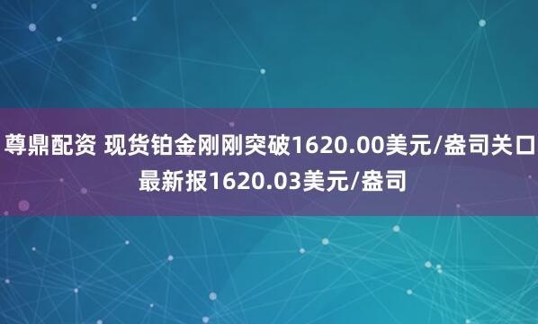 尊鼎配资 现货铂金刚刚突破1620.00美元/盎司关口 最新报1620.03美元/盎司