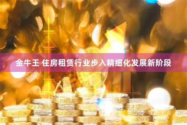 金牛王 住房租赁行业步入精细化发展新阶段