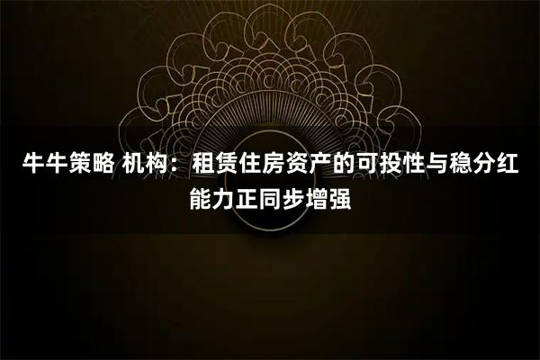 牛牛策略 机构：租赁住房资产的可投性与稳分红能力正同步增强