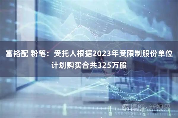 富裕配 粉笔：受托人根据2023年受限制股份单位计划购买合共325万股