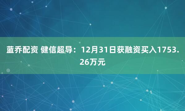 蓝乔配资 健信超导:12月31日获融资买入1753.26万元
