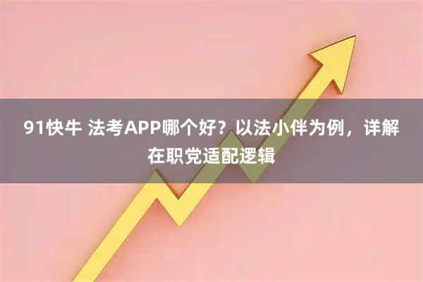 91快牛 法考APP哪个好？以法小伴为例，详解在职党适配逻辑