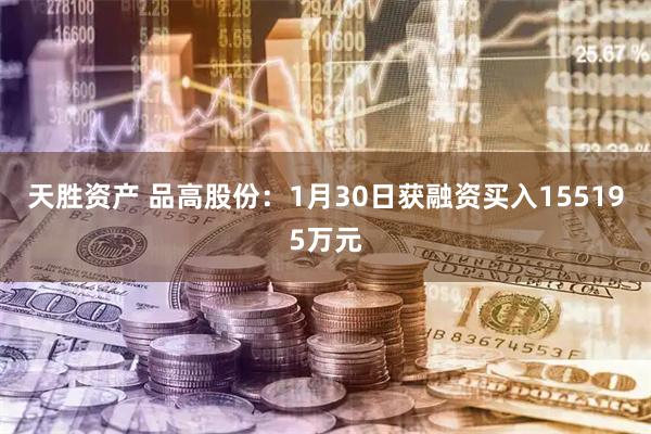 天胜资产 品高股份：1月30日获融资买入155195万元