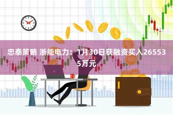 忠泰策略 浙能电力：1月30日获融资买入265535万元