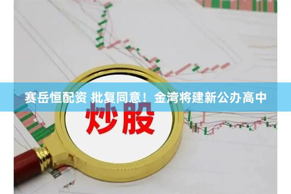 赛岳恒配资 批复同意!金湾将建新公办高中
